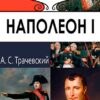 ЖЗЛ. Наполеон I. Его жизнь и государственная деятельность А. С. Трачевский