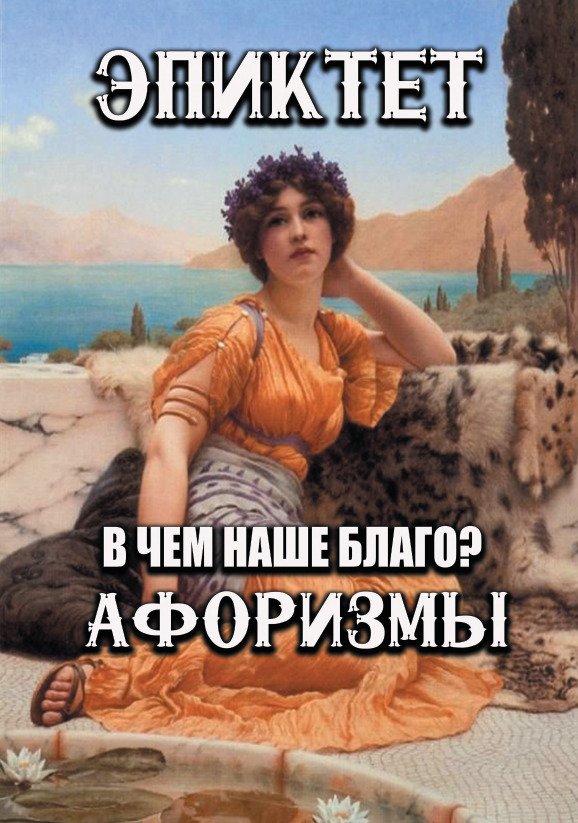 В чем наше благо? Афоризмы Эпиктет