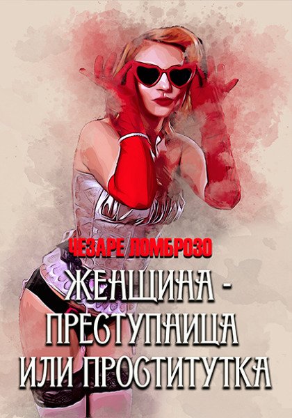 Женщина – преступница или проститутка. С иллюстрациями Чезаре Ломброзо