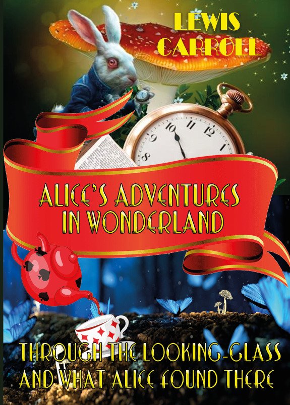 Alice’s Adventures in Wonderland & Through The Looking-Glass and what Alice Found There Lewis Carrol