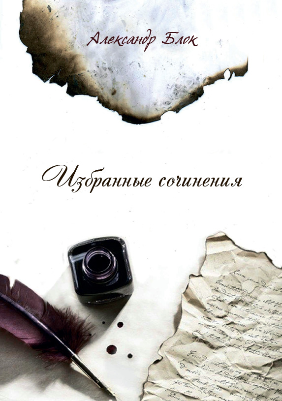 Избранные сочинения (Стихи о прекрасной Даме, Балаганчик, Незнакомка, За гробом, Двенадцать и другие) Александр Блок